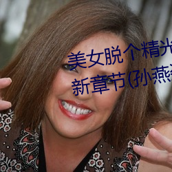 美女脱个精光(guāng)露出奶头和尿(niào)口(kǒu)最新章节(jié)(孙(sūn)燕姿著(zhù))