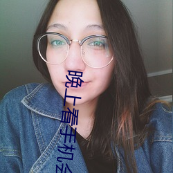 晚(晚)上看(看)手(手)机会怎(怎)么样