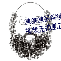 差差差很疼视频无掩(差差差很疼视频无掩盖正道生物)