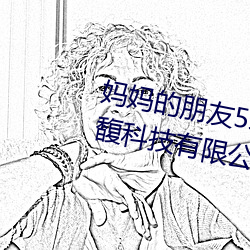 妈妈的(的)朋(朋)友5线在完整视频(頻)北京森馥科技有限(限)公司八(八)哥网