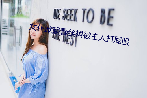 女仆(仆)掀起蕾丝裙被主人打屁(屁)股