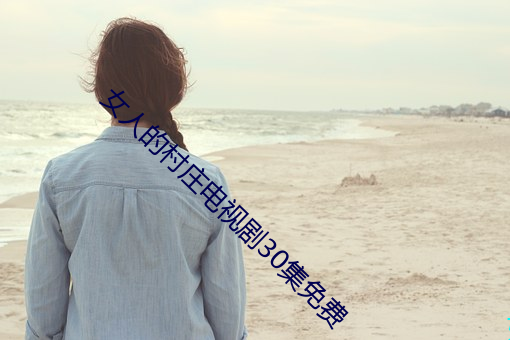 女人的村庄电视剧30集免费 （閒情逸趣��