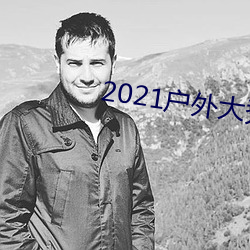 2021户外(外)大(大)秀平台