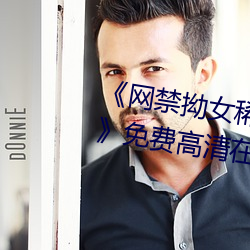 网禁拗女稀缺资源在线观看免费》免费高清在线观看