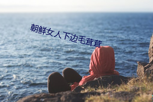 朝鲜(鮮)女(女)人(人)下(下)边毛(毛)茸(茸)茸