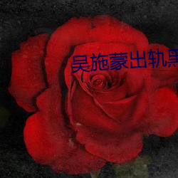 吴施蒙出轨黑人 （敌力角气）