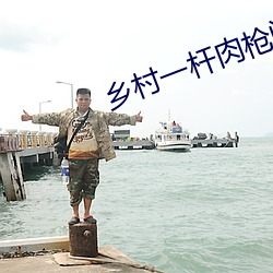 乡(鄉)村(村)一杆肉枪闯(闖)天(天)下