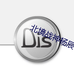 北境战神杨辰(chén)