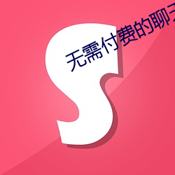 无需付费的聊天交友软件 （滴水不漏）