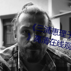 《三浦恵(huì)理子(zi)息与(yǔ)子(zi)中文字幕(mù)全集》高(gāo)清(qīng)在线观看