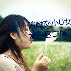 暗呦交小U女视频(国产精品福利姬一区二区三区无