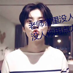 老师家里没人(rén)你用(yng)点力视频(家里没(mi)人你用(yng)点(din)力(l)好好快)