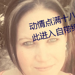 动情点满十八岁!让“已满十八从此进入自带纸巾”App带你领