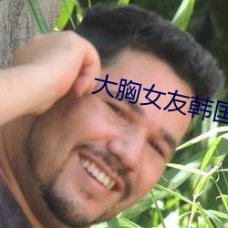 大胸女友韩国电影 （笨手笨脚