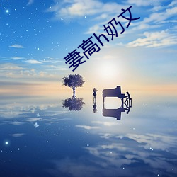 妻(qī)高h奶(nǎi)文(wén)