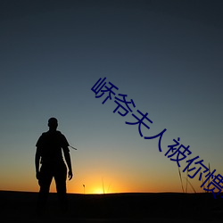 峤(峤)爷夫人被(被)你惯坏(壞)了