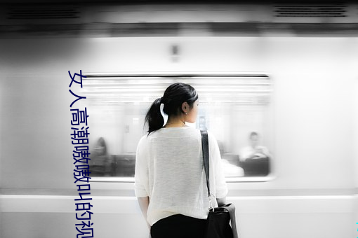 女人高潮嗷嗷叫的視頻app