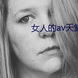 女人的(的)av天堂(堂)
