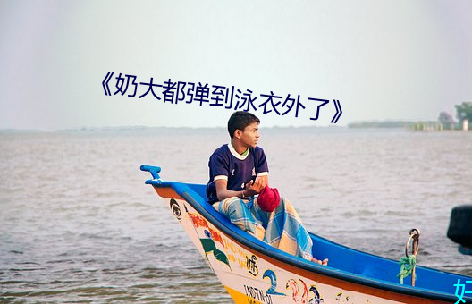 《奶大都弹到泳衣外了》 （依违两可）