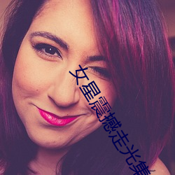 女(nǚ)星(xīng)震撼走(zǒu)光集锦