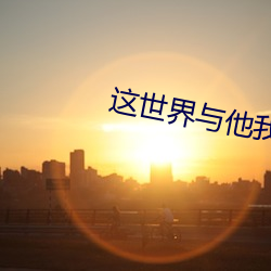 这世(shì)界与他我都要