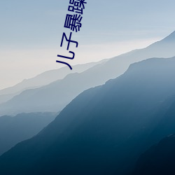 儿子暴躁老妈 （诎要桡腘