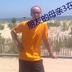 朋友的母親3在完整視頻北