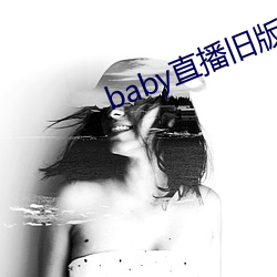 baby直(直)播旧版(版)本(本)