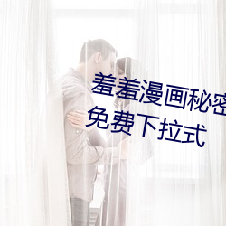 羞羞(羞)漫画(畫)秘密教学(學)漫画免(免)费版(版)全集免(免)费下拉式(式)