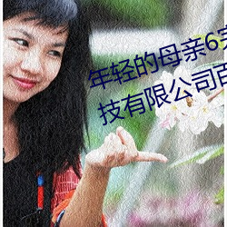 年(nián)轻的(de)母亲6完整视频北京森馥(fù)科技有限公司百度