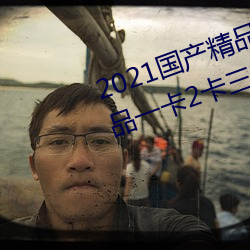 2021国(國)产精品一卡(卡)2卡(卡)三卡4卡:精品(品)一卡2卡三卡4卡(卡)不(不)卡无(無)限(限)