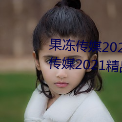 果冻传媒2021网站入口最新:果冻传媒2021精品入口免费看 （先号後笑）