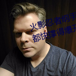 火影忍者(zhě)纲手污(w¨±)图(她胸前(qi¨¢n)的衣服都(dōu)快(ku¨¤i)撑得爆开(kāi)了)