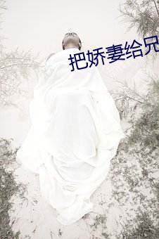 把(把)娇(嬌)妻给兄(兄)弟(弟)消火(火)全集
