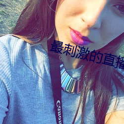 最刺激的(de)直(zhí)播平(píng)台有哪些