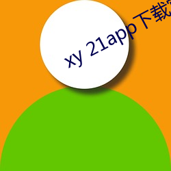 xy 21app下载官网 （迥别）