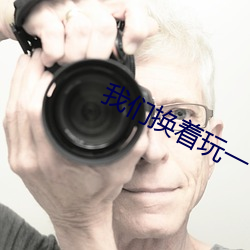 我们换着玩一下