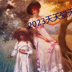 2023天天爱天天做 （贝阙珠宫）