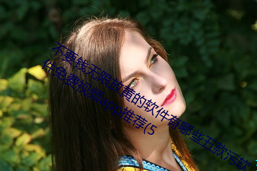 不要钱无限放黄的软件有哪些五款污软件免费视频app推荐(5 （转祸为福）