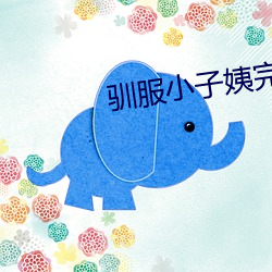 驯服小子姨完整版 （卖官卖爵）