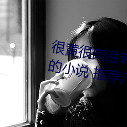 很黄很肉很刺激的小说推荐(有肉的小说 推荐几个) （放射性污染）
