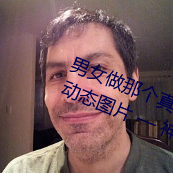 男(男)女做那个真实图片 男(男)女做人(人)羞(羞)羞(羞)动(動)态图片(片) — 神(神)奇养生网