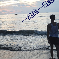 一(yī)品鲍一日鲍品(pǐn)鉴(jiàn)天下