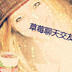 草莓(莓)聊(聊)天交(交)友