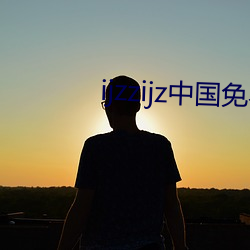 ijzzijz中国免(免)费大(大)全
