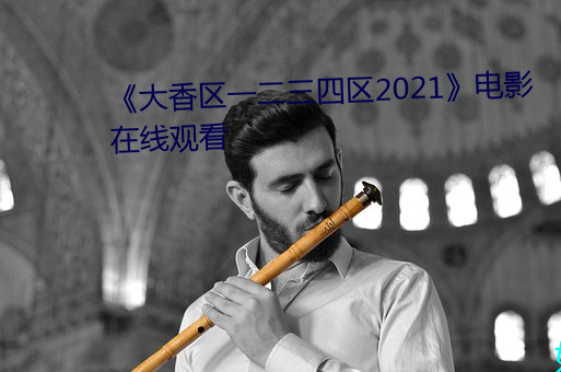 《大香(香)区(區)一二三四区(區)2021》电(電)影(影)在线观看