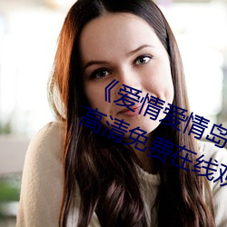 ��爱情爱情岛论坛线路播(bō)放1》手机高清免费(f��i)在线(xi��n)观看