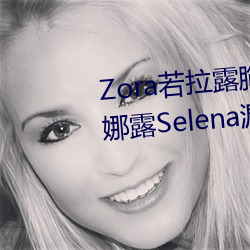 Zora若拉露胸無 碼誘 惑套圖 PK 娜露Selena漏乳走光私拍照