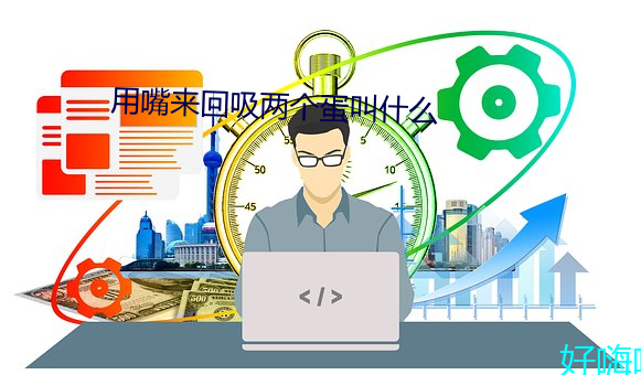 用嘴來回吸兩個蛋叫什麽