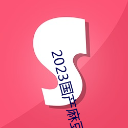 2023国产麻豆剧(jù)传媒APP